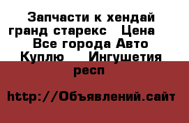 Запчасти к хендай гранд старекс › Цена ­ 0 - Все города Авто » Куплю   . Ингушетия респ.